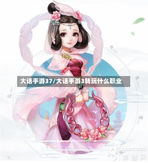 大话手游37/大话手游3转玩什么职业