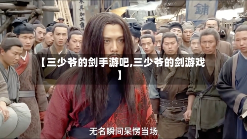 【三少爷的剑手游吧,三少爷的剑游戏】