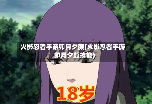 火影忍者手游卯月夕颜(火影忍者手游卯月夕颜技能)
