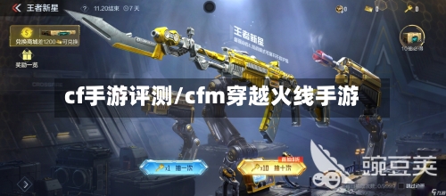 cf手游评测/cfm穿越火线手游
