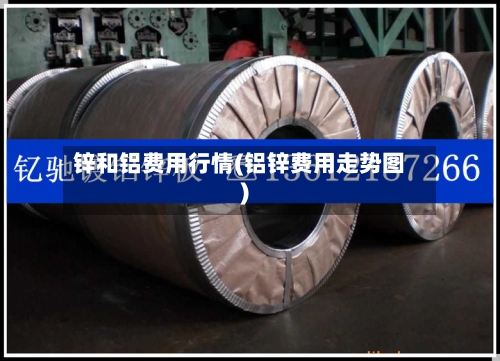 锌和铝费用行情(铝锌费用走势图)-第3张图片