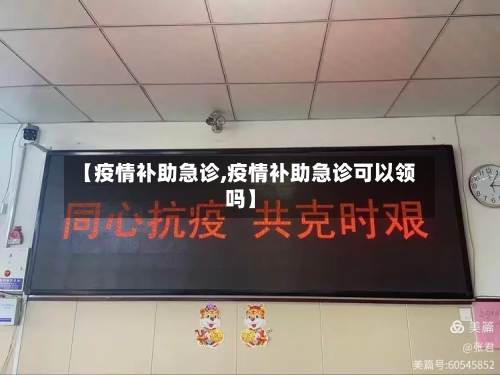 【疫情补助急诊,疫情补助急诊可以领吗】