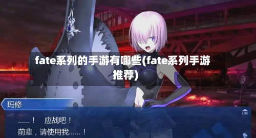 fate系列的手游有哪些(fate系列手游推荐)-第2张图片
