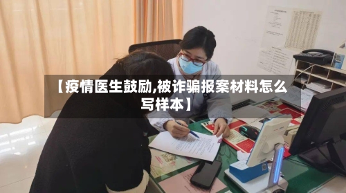 【疫情医生鼓励,被诈骗报案材料怎么写样本】
