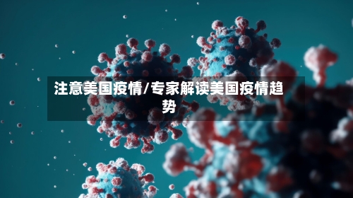 注意美国疫情/专家解读美国疫情趋势