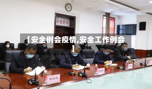 【安全例会疫情,安全工作例会】