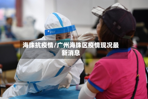 海珠抗疫情/广州海珠区疫情现况最新消息-第3张图片