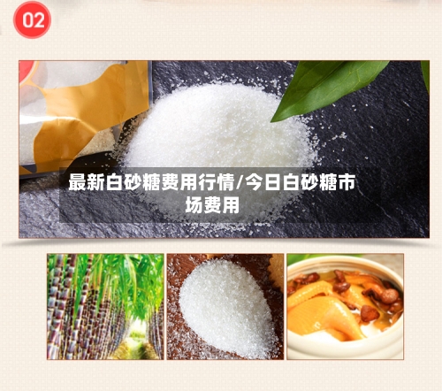 最新白砂糖费用行情/今日白砂糖市场费用-第3张图片