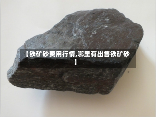 【铁矿砂费用行情,哪里有出售铁矿砂】-第3张图片