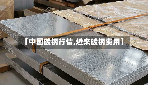 【中国碳钢行情,近来碳钢费用】