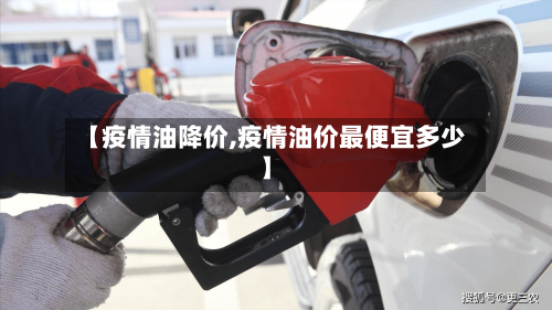 【疫情油降价,疫情油价最便宜多少】