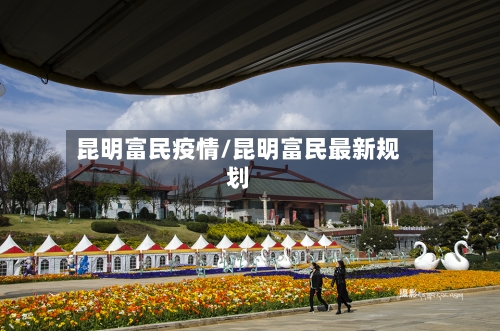 昆明富民疫情/昆明富民最新规划-第2张图片