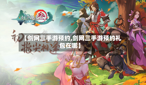 【剑网三手游预约,剑网三手游预约礼包在哪】-第2张图片