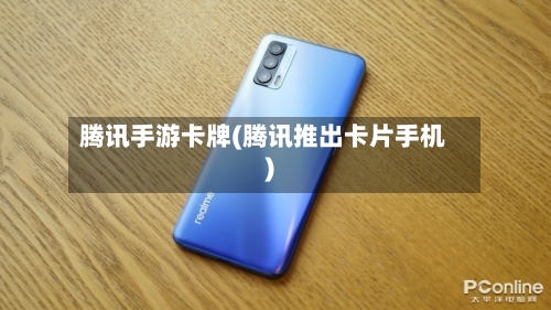 腾讯手游卡牌(腾讯推出卡片手机)