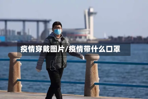 疫情穿戴图片/疫情带什么口罩-第3张图片