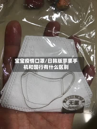 宝宝疫情口罩/日韩版苹果手机和国行有什么区别