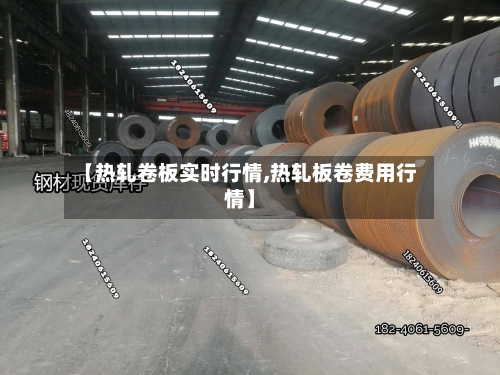 【热轧卷板实时行情,热轧板卷费用行情】