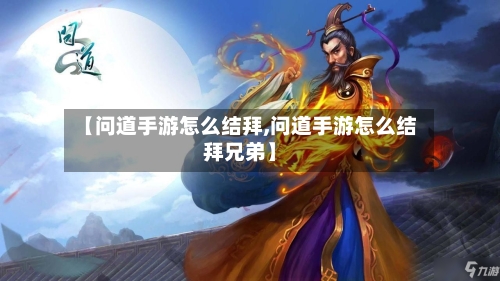 【问道手游怎么结拜,问道手游怎么结拜兄弟】