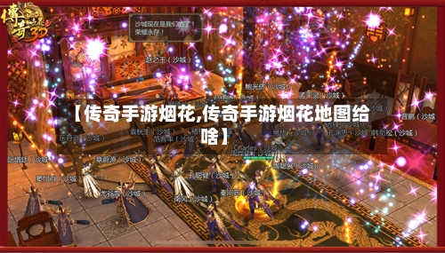 【传奇手游烟花,传奇手游烟花地图给啥】-第3张图片
