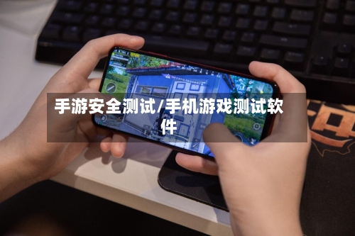 手游安全测试/手机游戏测试软件-第2张图片