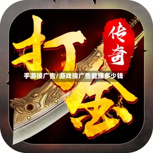 手游接广告/游戏接广告能赚多少钱