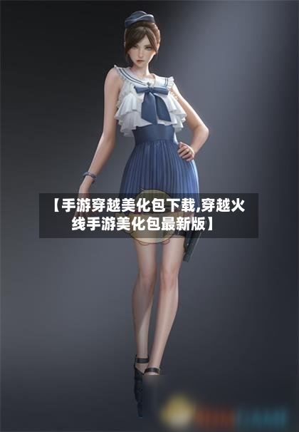 【手游穿越美化包下载,穿越火线手游美化包最新版】