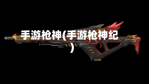 手游枪神(手游枪神纪)