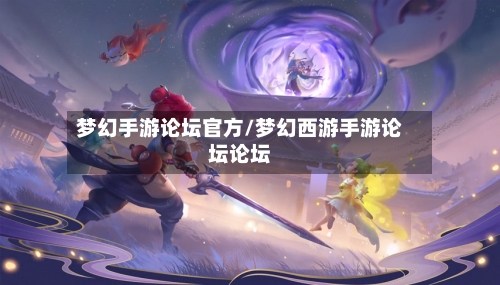 梦幻手游论坛官方/梦幻西游手游论坛论坛