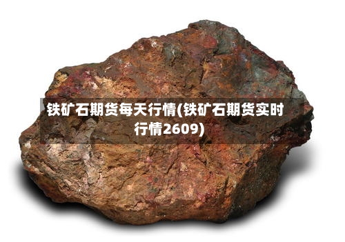 铁矿石期货每天行情(铁矿石期货实时行情2609)-第2张图片