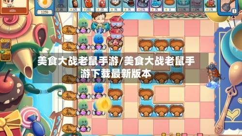 美食大战老鼠手游/美食大战老鼠手游下载最新版本-第2张图片