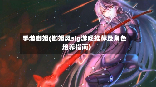 手游御姐(御姐风slg游戏推荐及角色培养指南)-第3张图片