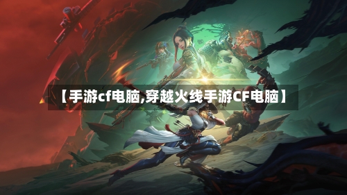 【手游cf电脑,穿越火线手游CF电脑】