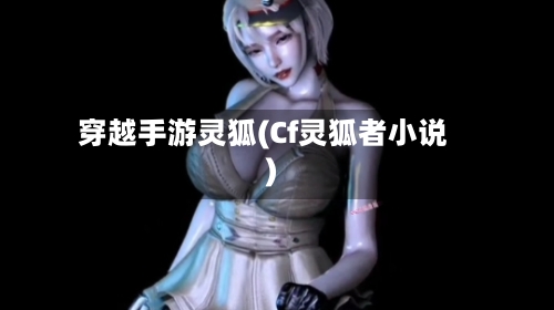 穿越手游灵狐(Cf灵狐者小说)-第3张图片