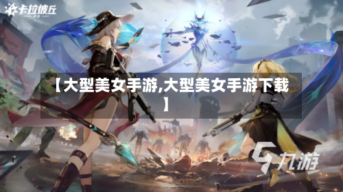 【大型美女手游,大型美女手游下载】