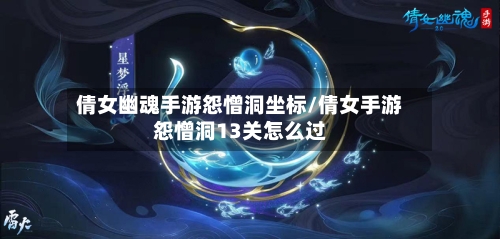 倩女幽魂手游怨憎洞坐标/倩女手游怨憎洞13关怎么过