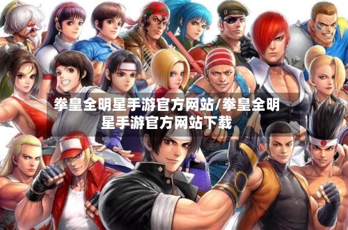 拳皇全明星手游官方网站/拳皇全明星手游官方网站下载-第3张图片