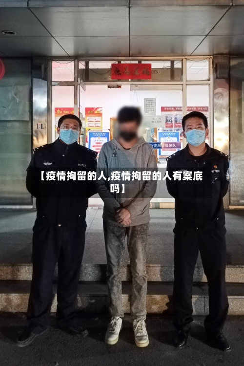 【疫情拘留的人,疫情拘留的人有案底吗】