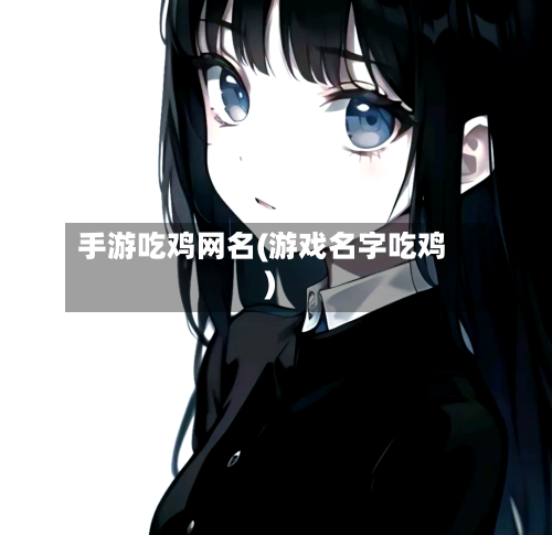手游吃鸡网名(游戏名字吃鸡)
