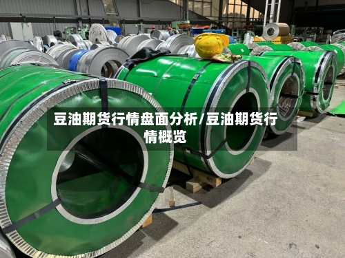 豆油期货行情盘面分析/豆油期货行情概览