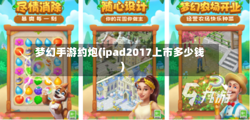 梦幻手游约炮(ipad2017上市多少钱)