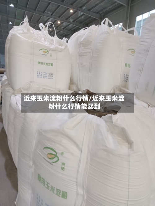 近来玉米淀粉什么行情/近来玉米淀粉什么行情能买到-第3张图片
