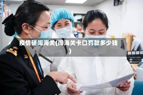 疫情硬闯海关(闯海关卡口罚款多少钱)-第3张图片