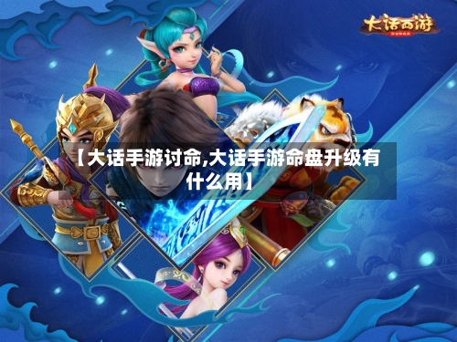 【大话手游讨命,大话手游命盘升级有什么用】