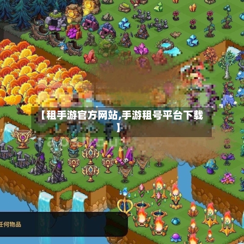 【租手游官方网站,手游租号平台下载】