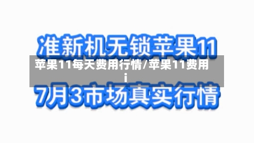 苹果11每天费用行情/苹果11费用i