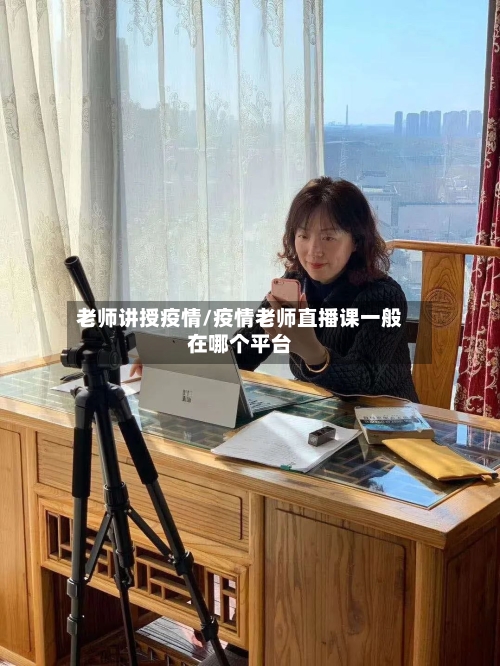 老师讲授疫情/疫情老师直播课一般在哪个平台-第2张图片
