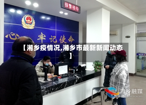 【湘乡疫情况,湘乡市最新新闻动态】