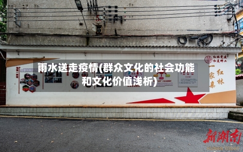 雨水送走疫情(群众文化的社会功能和文化价值浅析)-第2张图片