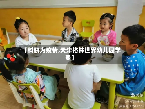 【科研为疫情,天津格林世界幼儿园学费】-第3张图片