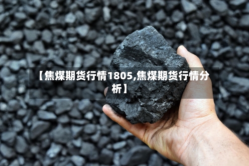 【焦煤期货行情1805,焦煤期货行情分析】-第3张图片